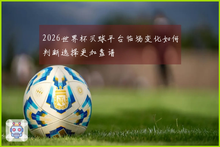 2026世界杯买球平台临场变化如何判断选择更加靠谱