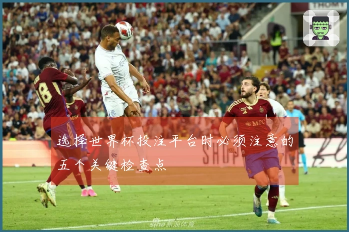 选择世界杯投注平台时必须注意的五个关键检查点
